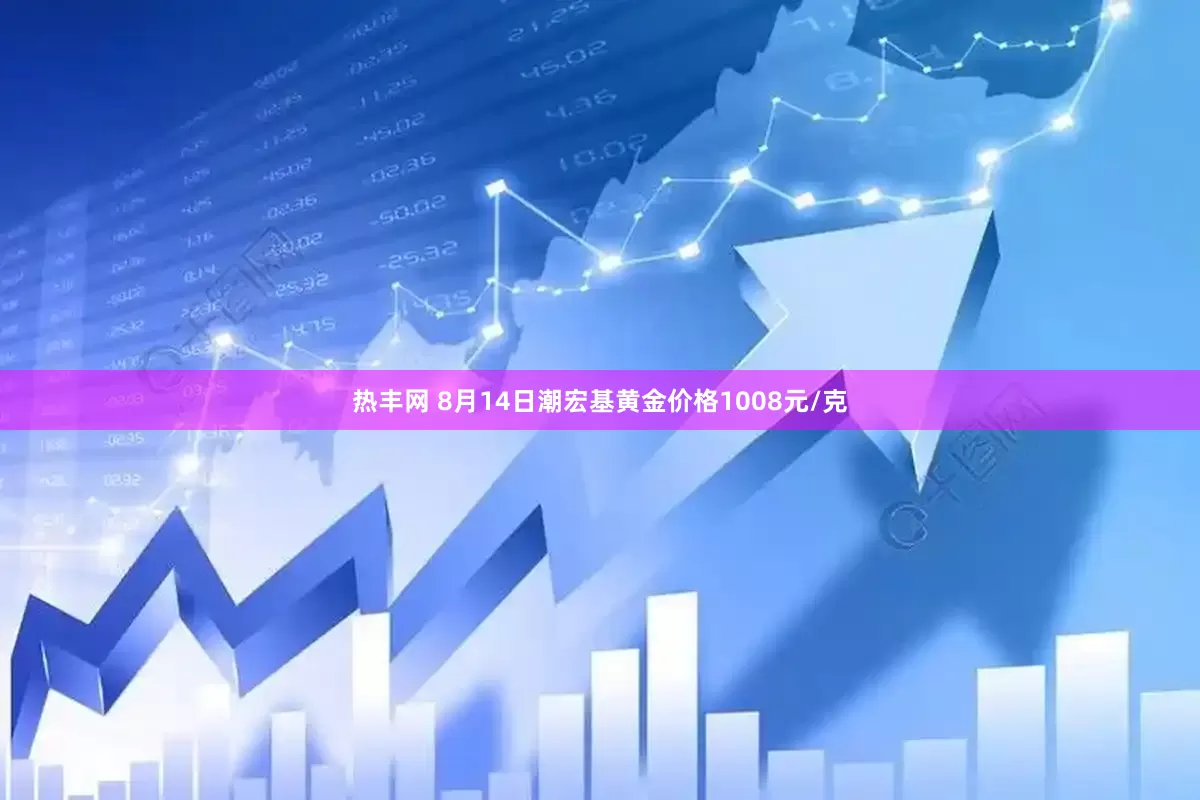 热丰网 8月14日潮宏基黄金价格1008元/克
