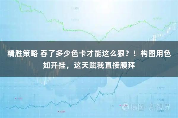 精胜策略 吞了多少色卡才能这么狠？！构图用色如开挂，这天赋我直接膜拜