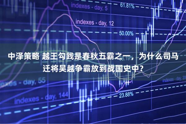 中泽策略 越王勾践是春秋五霸之一，为什么司马迁将吴越争霸放到战国史中？